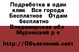 Подработка в один клик - Все города Бесплатное » Отдам бесплатно   . Владимирская обл.,Муромский р-н